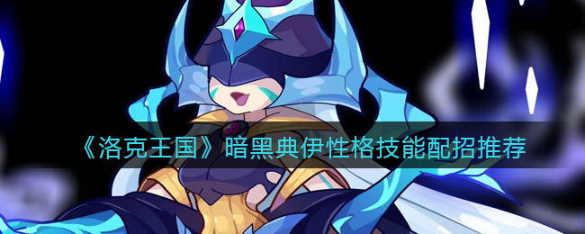 《洛克王国》暗黑典伊性格技能配招推荐