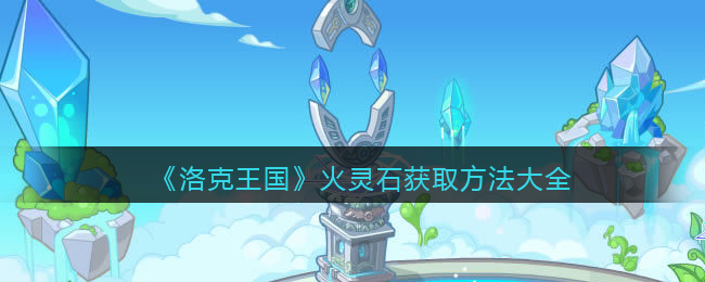 《洛克王国》火灵石获取方法大全