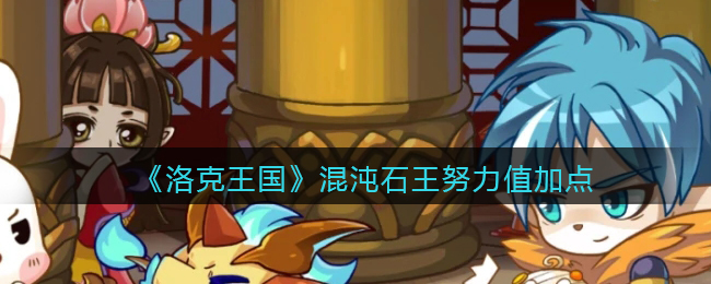 《洛克王国》混沌石王努力值加点