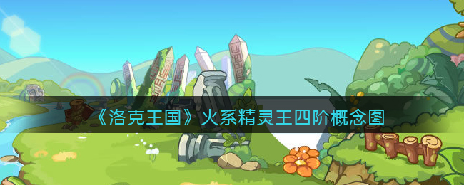 《洛克王国》火系精灵王四阶概念图