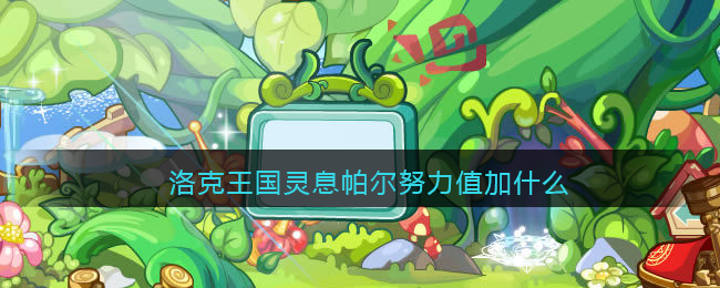 洛克王国灵息帕尔努力值加什么