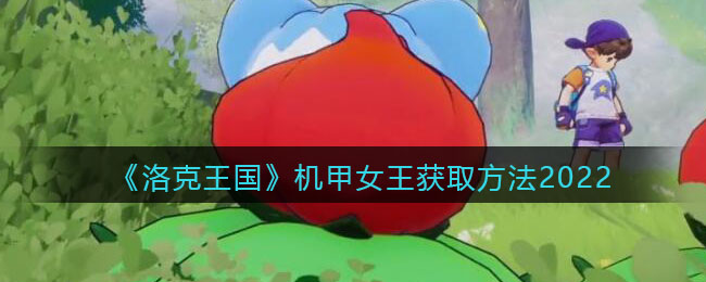 《洛克王国》机甲女王获取方法2022