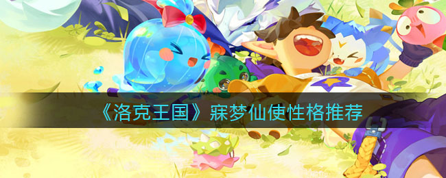 《洛克王国》寐梦仙使性格推荐