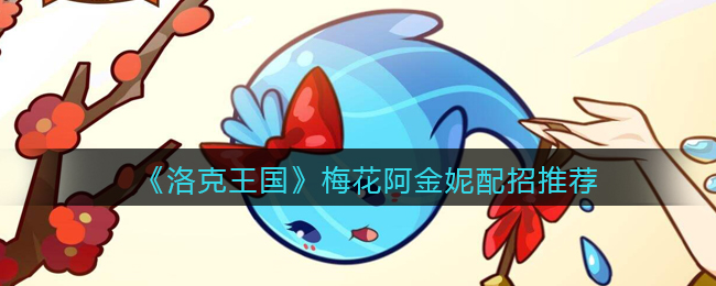 《洛克王国》梅花阿金妮配招推荐