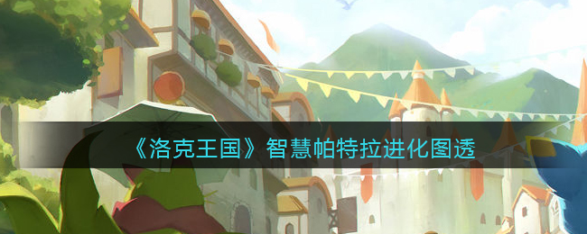 《洛克王国》智慧帕特拉进化图透