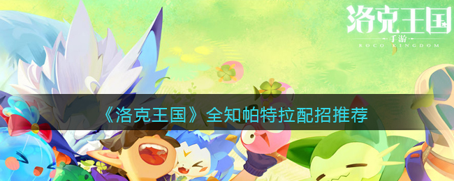 《洛克王国》全知帕特拉配招推荐