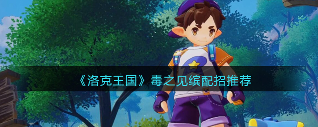 《洛克王国》毒之见缤配招推荐