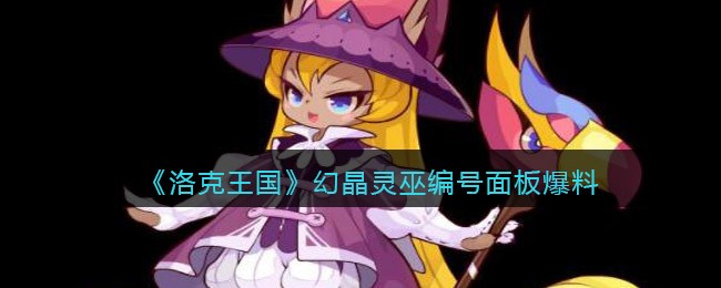 《洛克王国》幻晶灵巫编号面板爆料