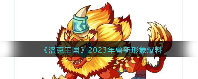 《洛克王国》2023年兽新形象爆料