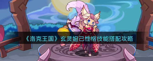 《洛克王国》玄灵妲己性格技能搭配攻略