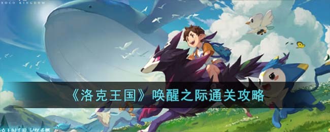 《洛克王国》唤醒之际通关攻略