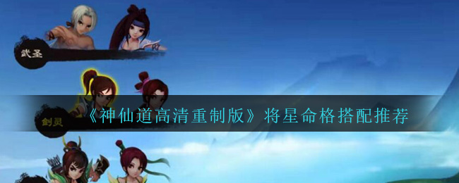 《神仙道高清重制版》将星命格搭配推荐