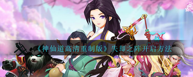 《神仙道高清重制版》失却之阵开启方法