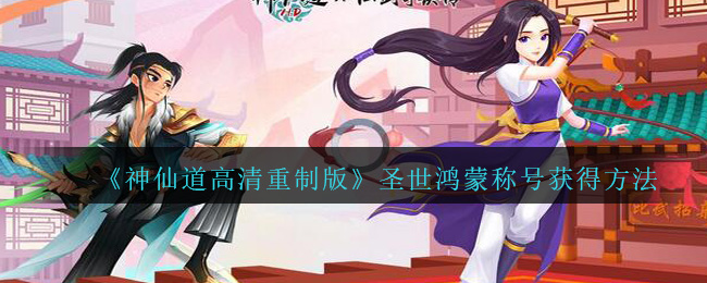 《神仙道高清重制版》圣世鸿蒙称号获得方法