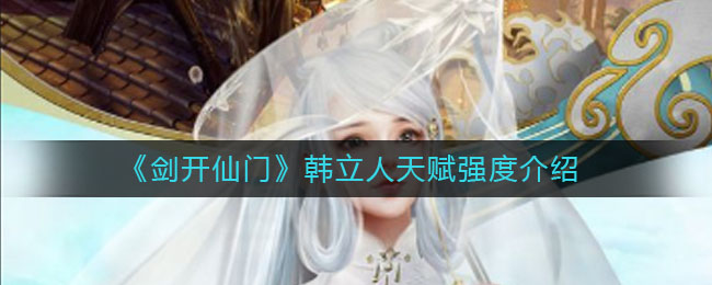 《剑开仙门》韩立人天赋强度介绍