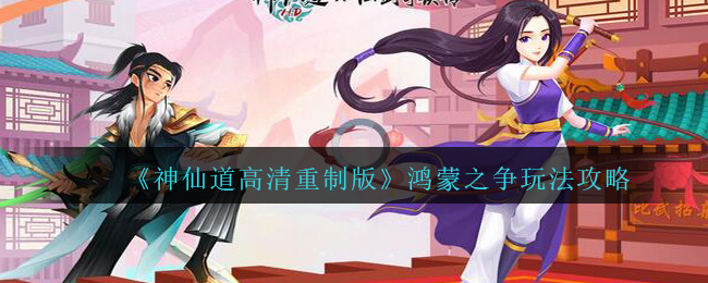 《神仙道高清重制版》鸿蒙之争玩法攻略