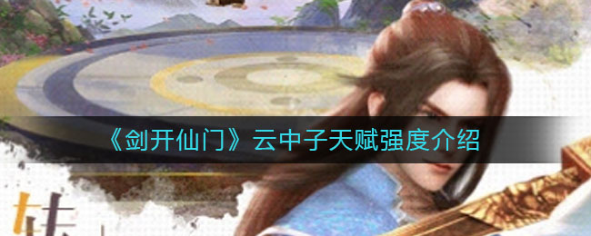 《剑开仙门》云中子天赋强度介绍