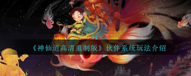 《神仙道高清重制版》伙伴系统玩法介绍