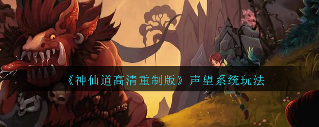 《神仙道高清重制版》声望系统玩法介绍