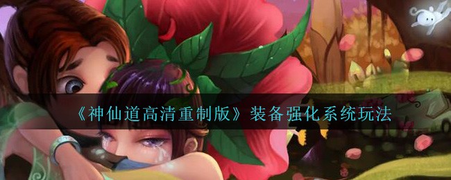 《神仙道高清重制版》装备强化系统玩法介绍