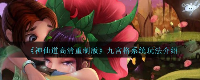 《神仙道高清重制版》九宫格系统玩法介绍