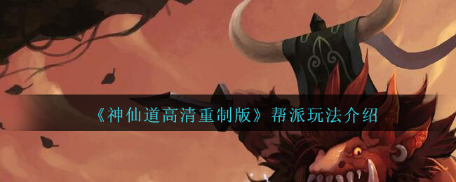 《神仙道高清重制版》帮派玩法介绍