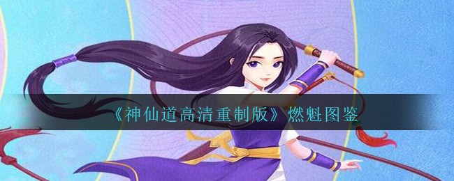 《神仙道高清重制版》燃魁图鉴