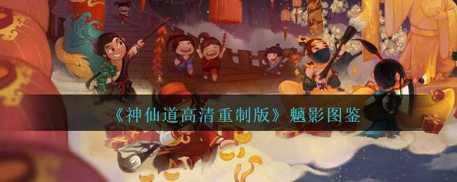《神仙道高清重制版》魑影图鉴