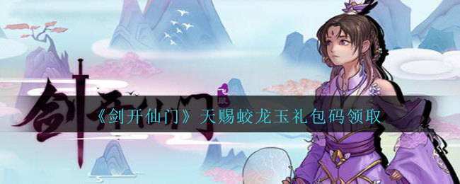 《剑开仙门》天赐蛟龙玉礼包兑换码领取
