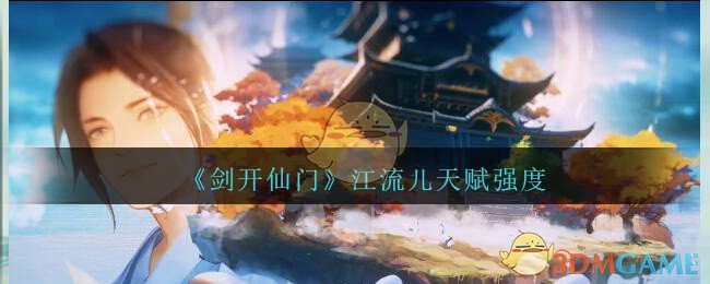 《剑开仙门》江流儿天赋强度分享