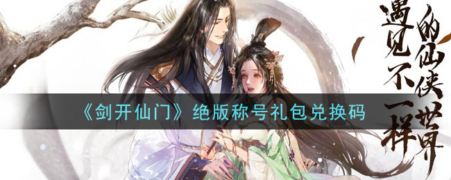《剑开仙门》绝版称号礼包兑换码