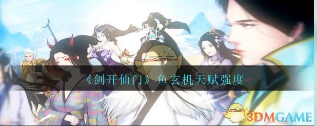 《剑开仙门》鱼玄机天赋强度分享