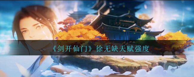 《剑开仙门》徐无缺天赋强度分享