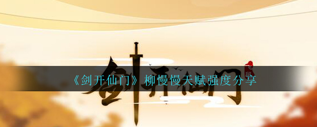 《剑开仙门》柳慢慢天赋强度分享