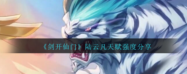 《剑开仙门》陆云凡天赋强度分享