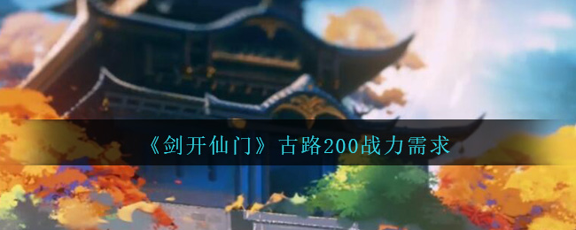 《剑开仙门》古路200战力需求