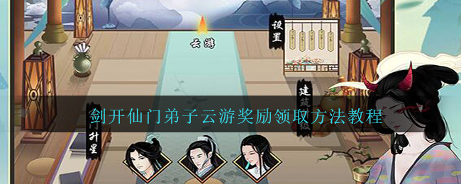 《剑开仙门》弟子云游奖励领取方法教程