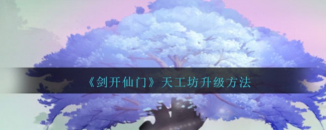 《剑开仙门》天工坊升级方法