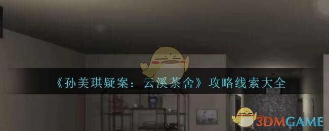 《孙美琪疑案：云溪茶舍》攻略线索大全