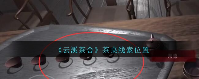 《孙美琪疑案：云溪茶舍》五级线索——茶桌