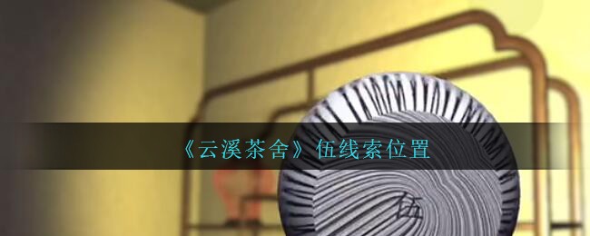 《孙美琪疑案：云溪茶舍》五级线索——伍