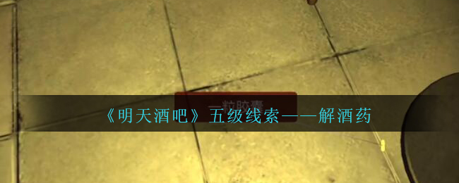 《孙美琪疑案：明天酒吧》五级线索——解酒药