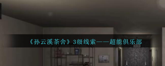 《孙美琪疑案：云溪茶舍》三级线索——超能俱乐部