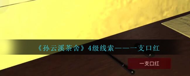 《孙美琪疑案：云溪茶舍》四级线索——一支口红