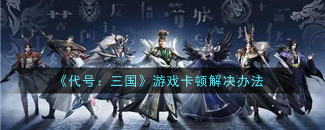 《代号：三国》游戏卡顿解决办法