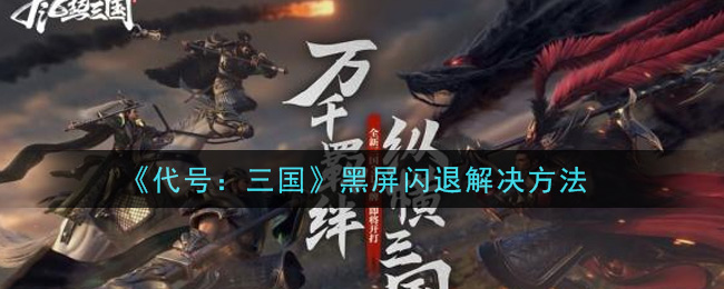 《代号：三国》黑屏闪退解决方法