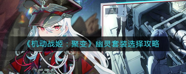 《机动战姬：聚变》幽灵套装选择攻略