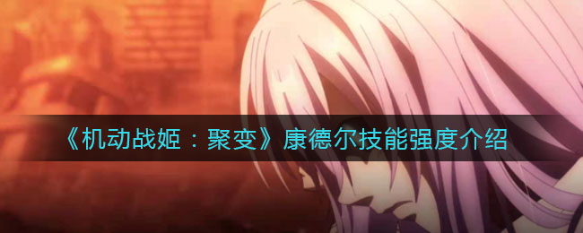 《机动战姬：聚变》康德尔技能强度介绍
