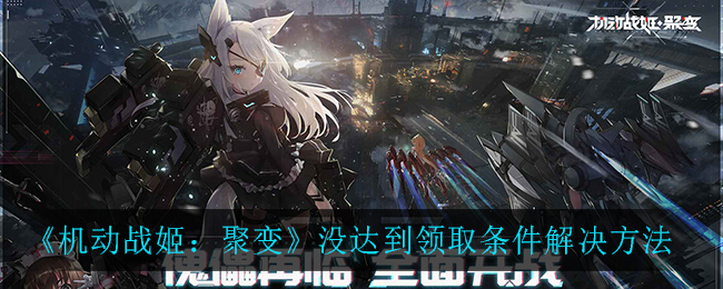 《机动战姬：聚变》没达到领取条件解决方法