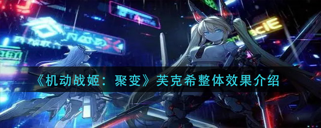 《机动战姬：聚变》芙克希整体效果介绍